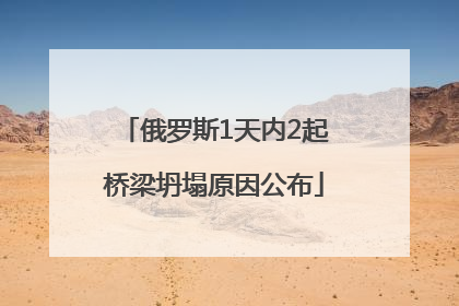 俄罗斯1天内2起桥梁坍塌原因公布