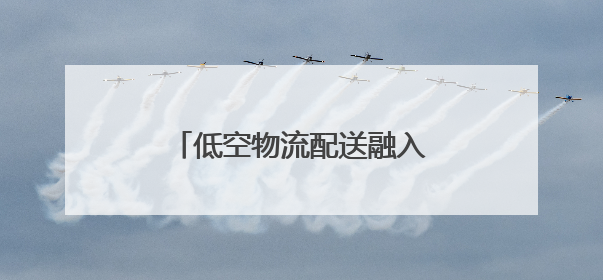 低空物流配送融入武汉民众日常生活