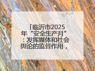 临沂市2025年“安全生产月”：发挥媒体和社会舆论的监督作用，及时发现并消除安全隐患