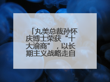 丸美总裁孙怀庆博士荣获“十大渝商”，以长期主义战略走自主创新之路