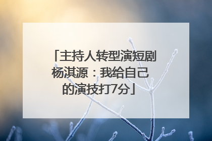 主持人转型演短剧 杨淇源：我给自己的演技打7分