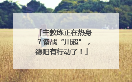 主教练正在热身？备战“川超”，德阳有行动了！