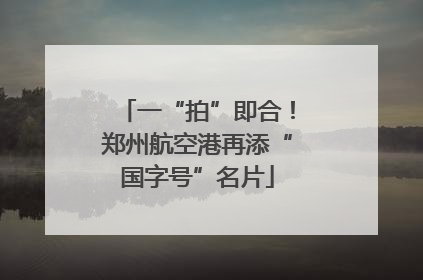 一“拍”即合！郑州航空港再添“国字号”名片