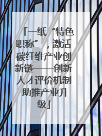 一纸“特色职称”，激活碳纤维产业创新链——创新人才评价机制 助推产业升级