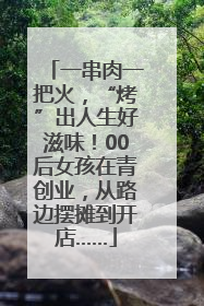 一串肉一把火，“烤”出人生好滋味！00后女孩在青创业，从路边摆摊到开店……