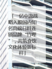 一亿中流战略入股国内知名高端日料连锁品牌“竹哩”，共筑食饮文化体验新标杆