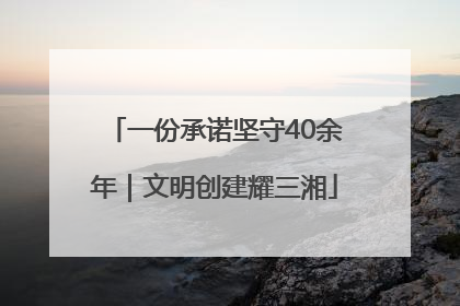 一份承诺坚守40余年｜文明创建耀三湘