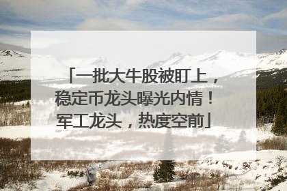 一批大牛股被盯上，稳定币龙头曝光内情！军工龙头，热度空前