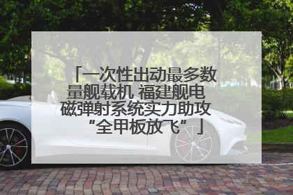 一次性出动最多数量舰载机 福建舰电磁弹射系统实力助攻“全甲板放飞”