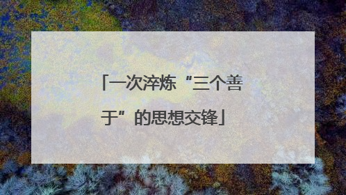 一次淬炼“三个善于”的思想交锋
