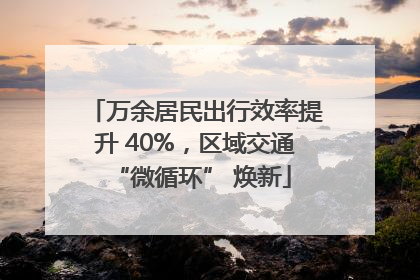 万余居民出行效率提升 40%，区域交通 “微循环” 焕新