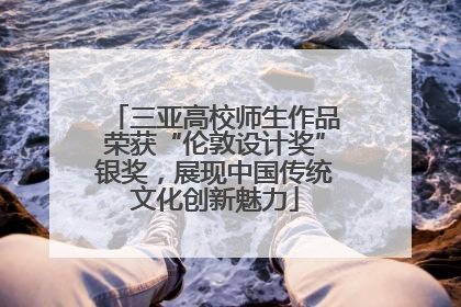 三亚高校师生作品荣获“伦敦设计奖”银奖，展现中国传统文化创新魅力