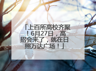 上百所高校齐聚！6月27日，高招会来了，就在日照万达广场！