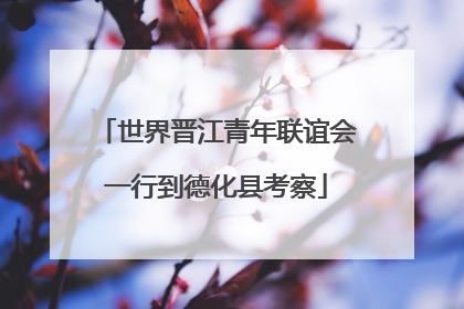 世界晋江青年联谊会一行到德化县考察