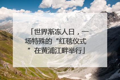 世界渐冻人日，一场特殊的“红毯仪式”在黄浦江畔举行
