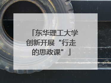 东华理工大学创新开展“行走的思政课”