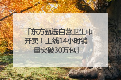 东方甄选自营卫生巾开卖！上线14小时销量突破30万包