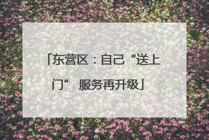 东营区：自己“送上门” 服务再升级