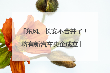东风、长安不合并了！将有新汽车央企成立