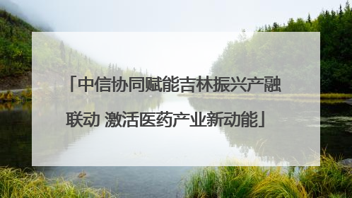 中信协同赋能吉林振兴产融联动 激活医药产业新动能