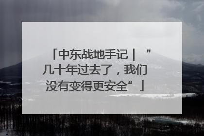 中东战地手记｜“几十年过去了，我们没有变得更安全”