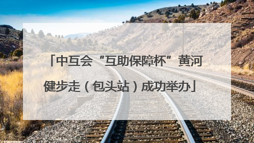 中互会“互助保障杯”黄河健步走（包头站）成功举办