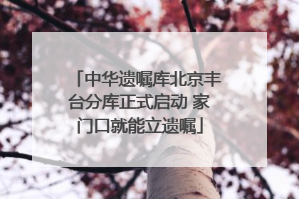 中华遗嘱库北京丰台分库正式启动 家门口就能立遗嘱