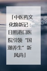 中医药文化焕新记：日照港口医院引领“国潮养生”新风尚