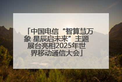 中国电信“智算慧万象 星辰启未来”主题展台亮相2025年世界移动通信大会