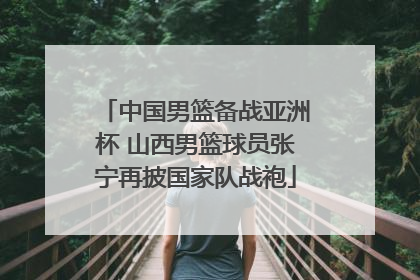 中国男篮备战亚洲杯 山西男篮球员张宁再披国家队战袍