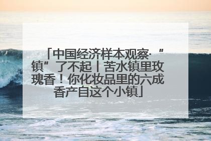 中国经济样本观察·“镇”了不起丨苦水镇里玫瑰香！你化妆品里的六成香产自这个小镇