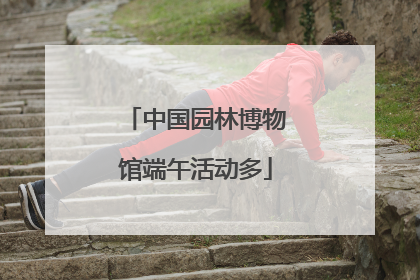 中国园林博物馆端午活动多