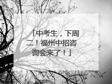中考生，下周二！福州中招咨询会来了！