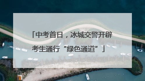 中考首日，冰城交警开辟考生通行“绿色通道”