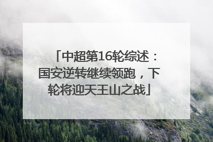中超第16轮综述：国安逆转继续领跑，下轮将迎天王山之战