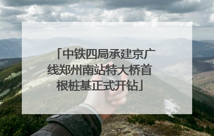 中铁四局承建京广线郑州南站特大桥首根桩基正式开钻