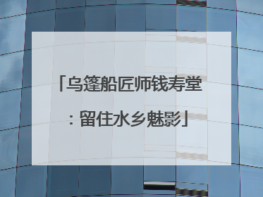 乌篷船匠师钱寿堂：留住水乡魅影