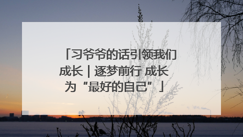 习爷爷的话引领我们成长｜逐梦前行 成长为“最好的自己”