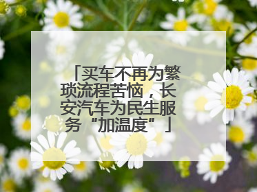 买车不再为繁琐流程苦恼，长安汽车为民生服务“加温度”