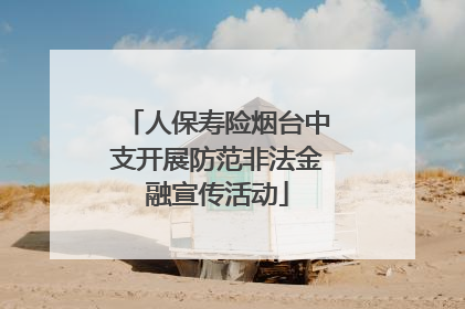 人保寿险烟台中支开展防范非法金融宣传活动