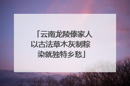 云南龙陵傣家人以古法草木灰制粽 染就独特乡愁