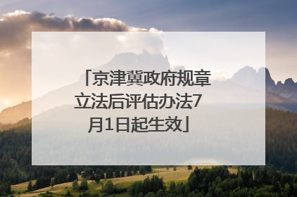 京津冀政府规章立法后评估办法7月1日起生效