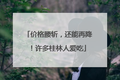 价格腰斩，还能再降！许多桂林人爱吃