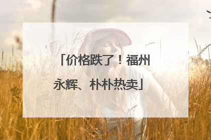 价格跌了！福州永辉、朴朴热卖