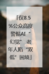 仅8.5%公众高度警惕AI“幻觉” 老年人陷“双低”困境