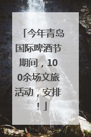 今年青岛国际啤酒节期间，100余场文旅活动，安排！