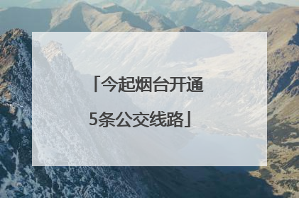 今起烟台开通5条公交线路