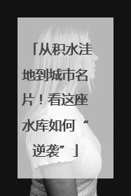 从积水洼地到城市名片！看这座水库如何“逆袭”