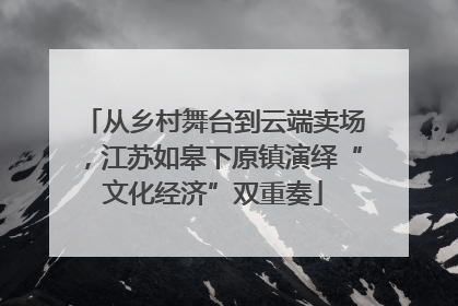 从乡村舞台到云端卖场，江苏如皋下原镇演绎“文化经济”双重奏