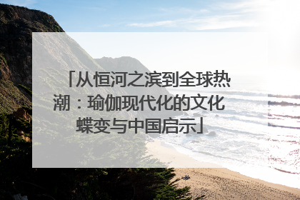 从恒河之滨到全球热潮：瑜伽现代化的文化蝶变与中国启示